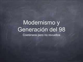 Modernismo y
Generación del 98
Coetáneos pero no revueltos
 