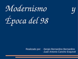 Modernismo            y 
Época del 98

      Realizado por: -Sergio Bernardino Bernardino
                     -Juan Antonio Cancho Esquivel
 