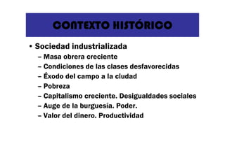 CONTEXTO HISTÓRICO
• Sociedad industrializada
– Masa obrera creciente
– Condiciones de las clases desfavorecidas
– Éxodo d...
