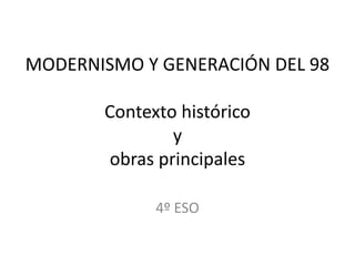 MODERNISMO Y GENERACIÓN DEL 98
Contexto histórico
y
obras principales
4º ESO
 