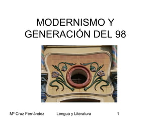 Mª Cruz Fernández Lengua y Literatura 1
MODERNISMO Y
GENERACIÓN DEL 98
 
