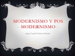 MODERNISMO Y POS
MODERNISMO
Angela Nayelhi Chamorro Bastidas

 
