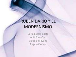 RUBEN DARIO Y EL MODERNISMO Carla Escolà Costa Judit Fdez-Díaz Claudia Mayans ÀngelaQuerol 