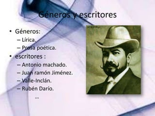 Géneros y escritoresGéneros:Lírica.Prosa poética.escritores :Antonio machado.Juan ramón Jiménez.Valle-Inclán.Rubén Darío.             …