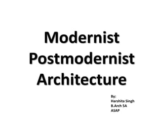 Modernist 
Postmodernist 
Architecture 
By: 
Harshita Singh 
B.Arch 5A 
ASAP 
 