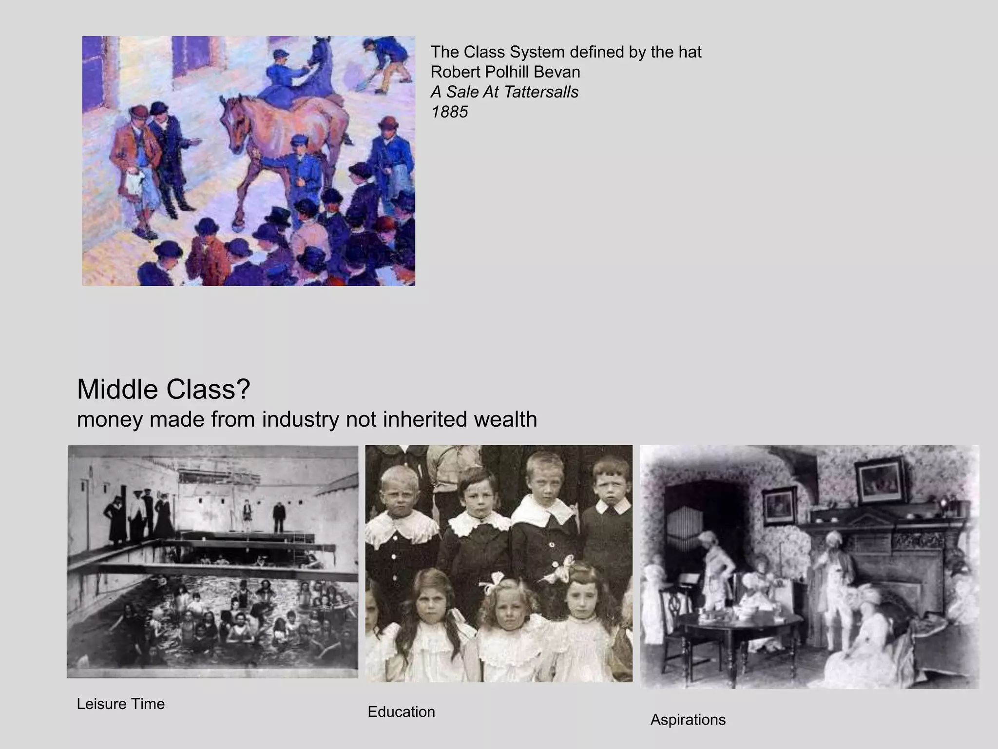 Middle Class?
money made from industry not inherited wealth
The Class System defined by the hat
Robert Polhill Bevan
A Sale At Tattersalls
1885
Leisure Time
Education
Aspirations
 