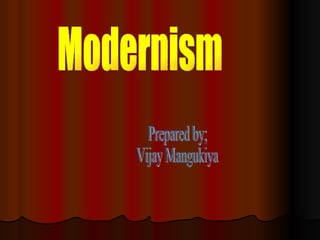 Modernism Prepared by; Vijay Mangukiya 