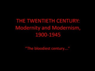 THE TWENTIETH CENTURY:
Modernity and Modernism,
1900-1945
“The bloodiest century….”
 