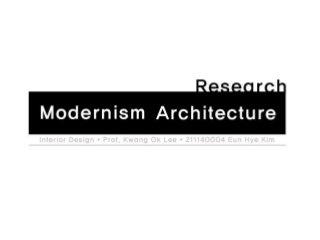 Modernism Architecture
style Res earc h
Interior Design
Prof. Kwang Ok Lee
211140004 Eun Hye Kim
 