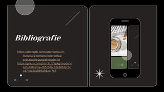 Bibliografie
https://destepti.ro/modernismul-in-
literatura-romana-interbelica-
avatarurile-poeziei-moderne
https://prezi.com/p/xh3itfo1ipkg/modern
ismul/?frame=165c5fac92e3851cc3c
c47c4a2ea889a94ecf746
 