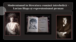 Modernismul în literatura română interbelică –
Lucian Blaga şi expresionismul german
 
