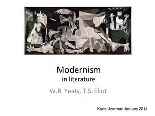 Modernism
in literature

W.B. Yeats, T.S. Eliot
Kees IJzerman January 2014

 