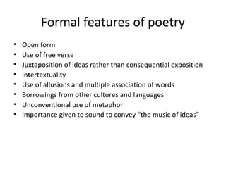 Formal features of poetry
•
•
•
•
•
•
•
•

Open form
Use of free verse
Juxtaposition of ideas rather than consequential ex...