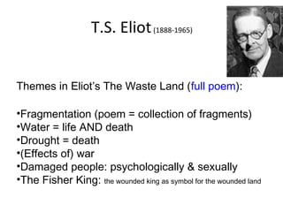 T.S. Eliot (1888-1965)
Themes in Eliot’s The Waste Land (full poem):
•Fragmentation (poem = collection of fragments)
•Wate...