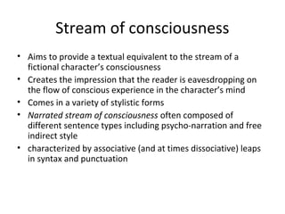 Stream of consciousness
• Aims to provide a textual equivalent to the stream of a
fictional character’s consciousness
• Cr...