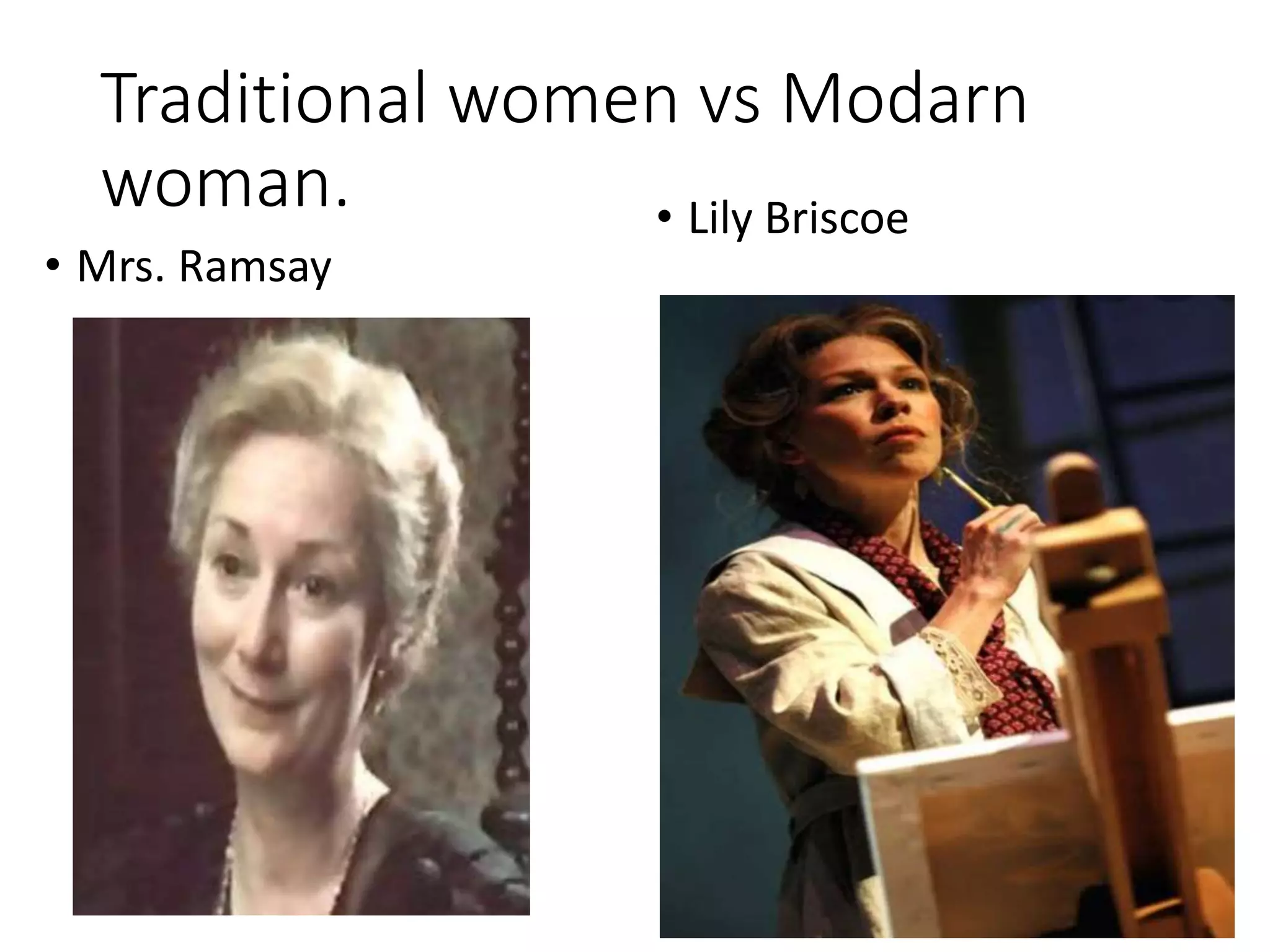 Traditional women vs Modarn
woman.
• Mrs. Ramsay
• Lily Briscoe
 
