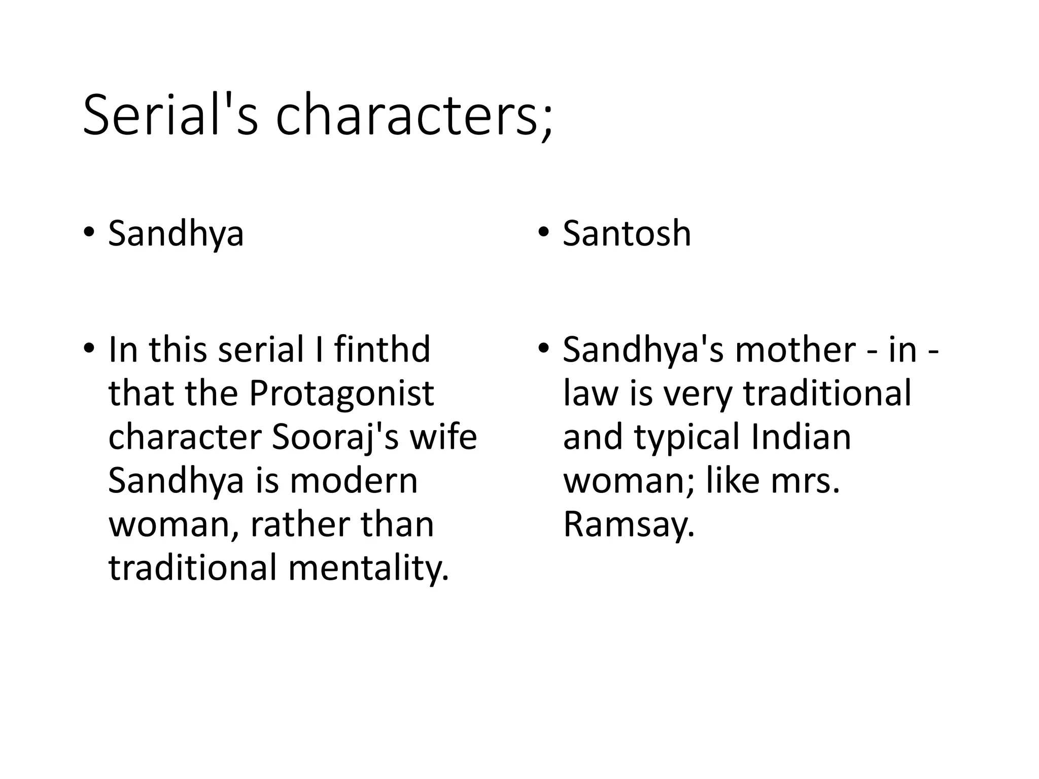 Serial's characters;
• Sandhya
• In this serial I finthd
that the Protagonist
character Sooraj's wife
Sandhya is modern
woman, rather than
traditional mentality.
• Santosh
• Sandhya's mother - in -
law is very traditional
and typical Indian
woman; like mrs.
Ramsay.
 