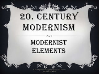 20. CENTURY
MODERNISM
MODERNIST
ELEMENTS
KTU- Department of English Language and Literature
Gül Nihan GÜRSOY

 