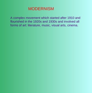 MODERNISM

A complex movement which started after 1910 and
flourished in the 1920s and 1930s and involved all
forms of art: literature, music, visual arts, cinema.
 