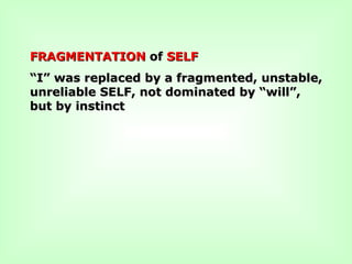 FRAGMENTATIONFRAGMENTATION ofof SELFSELF
““I” was replaced by a fragmented, unstable,I” was replaced by a fragmented, unstable,
unreliable SELF, not dominated by “will”,unreliable SELF, not dominated by “will”,
but by instinctbut by instinct
 