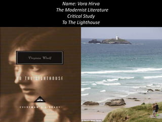 Name: Vora Hirva
The Modernist Literature
Critical Study
To The Lighthouse

 
