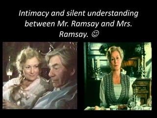 Intimacy and silent understanding
between Mr. Ramsay and Mrs.
Ramsay. 

 