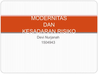 Devi Nurjanah
1504943
MODERNITAS
DAN
KESADARAN RISIKO
 
