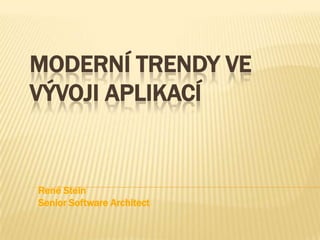 Moderní trendy ve Vývoji aplikací René Stein Senior Software Architect 