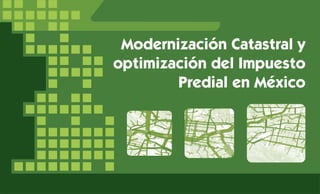 Modernización Catastral y
optimización del Impuesto
Predial en México
 