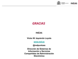 GRACIAS
Víctor M. Izquierdo Loyola
www.red.es
@redpuntoes
Dirección de Sistemas de
Información y Servicios
Compartidos de ...