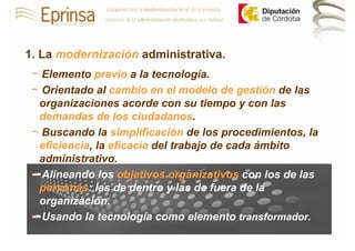 1. La modernización administrativa.
  Elemento previo a la tecnología.
  Orientado al cambio en el modelo de gestión de la...