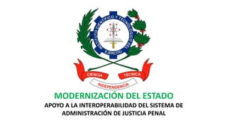 MODERNIZACIÓN DEL ESTADO
APOYO A LA INTEROPERABILIDAD DEL SISTEMA DE
ADMINISTRACIÓN DE JUSTICIA PENAL
 
