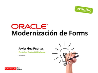 Modernización de Forms
  Javier Gea Puertas
  Consultor Fusion Middelware
  28-01-2010
 