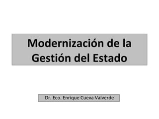 Modernización de la
Gestión del Estado
Dr. Eco. Enrique Cueva Valverde
 