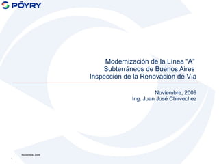 Noviembre, 2009 Ing. Juan José Chirvechez Modernización de la Línea “A”   Subterráneos de Buenos Aires   Inspección de la Renovación de Vía Noviembre, 2009 