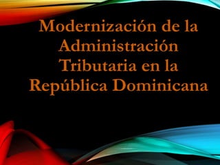 Modernización de la
Administración
Tributaria en la
República Dominicana
 