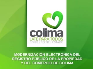 MODERNIZACIÓN ELECTRÓNICA DEL
REGISTRO PÚBLICO DE LA PROPIEDAD
    Y DEL COMERCIO DE COLIMA
 