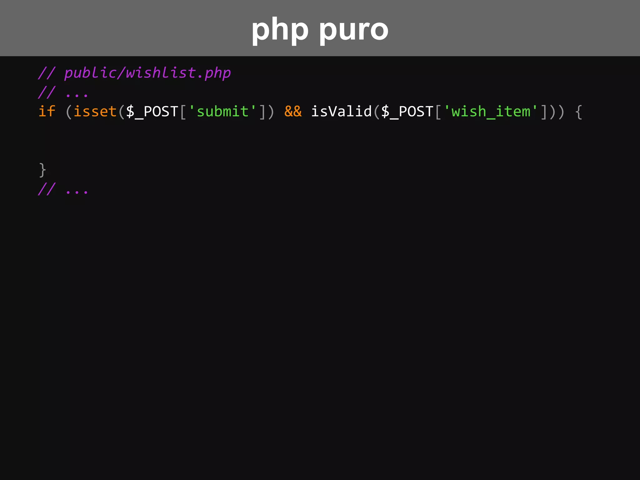 // public/wishlist.php
// ...
if (isset($_POST['submit']) && isValid($_POST['wish_item'])) {
}
// ...
php puro
 