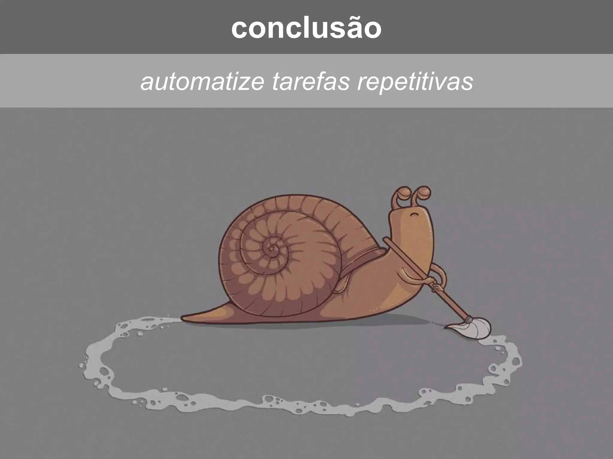 automatize tarefas repetitivas
conclusão
 