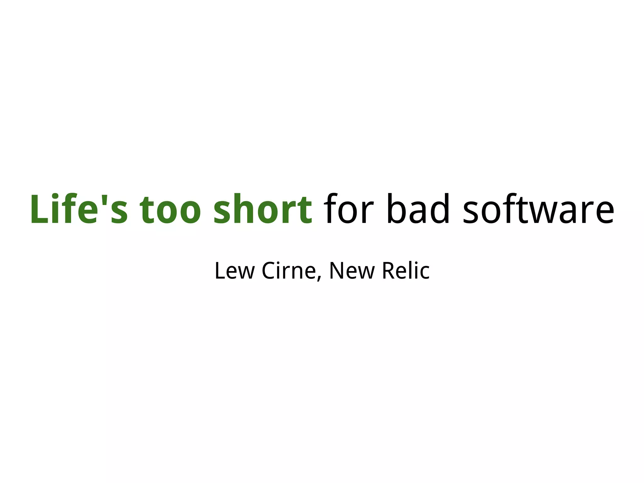 Life's too short for bad software
Lew Cirne, New Relic
 