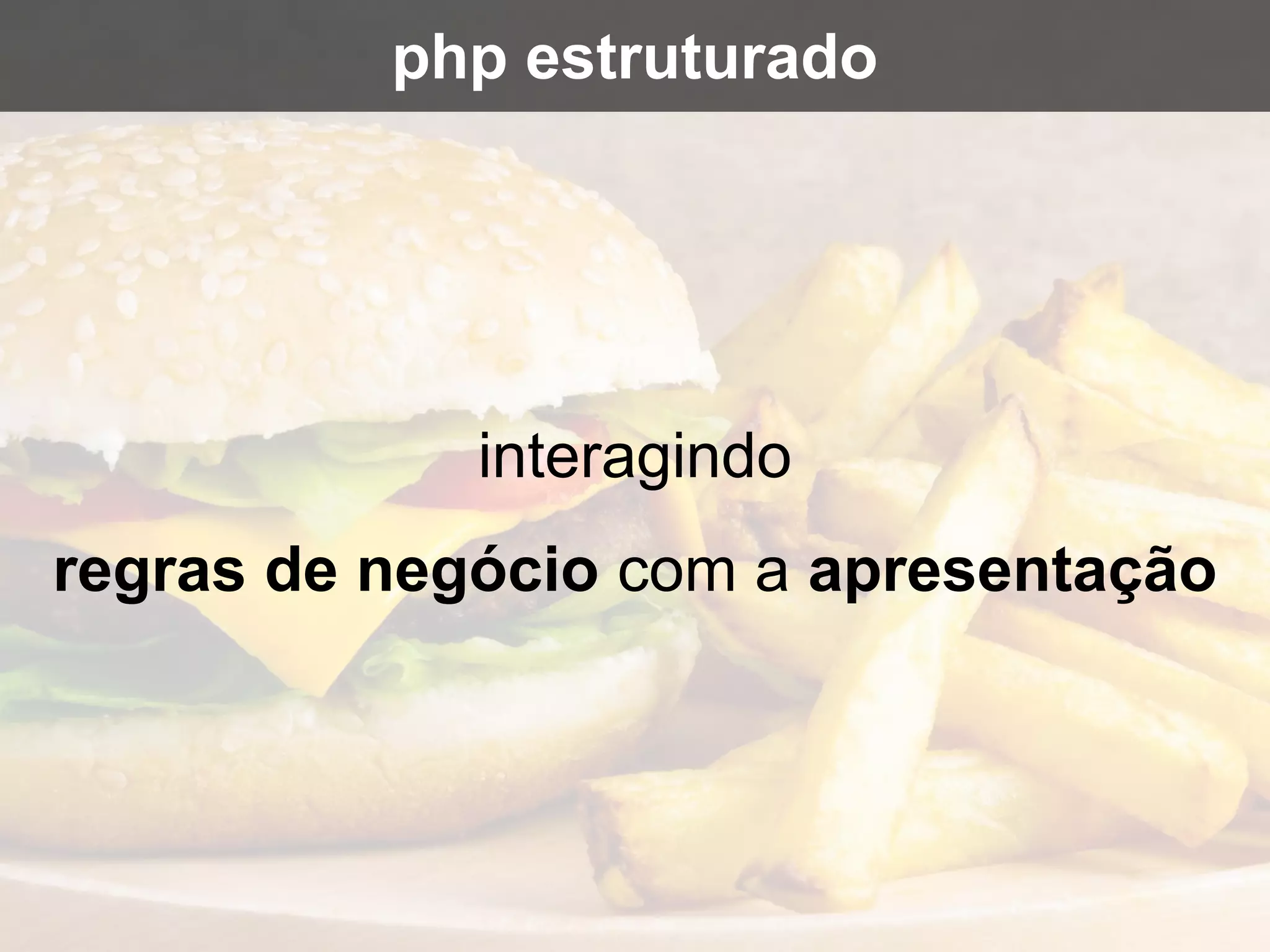 interagindo
regras de negócio com a apresentação
php estruturado
 