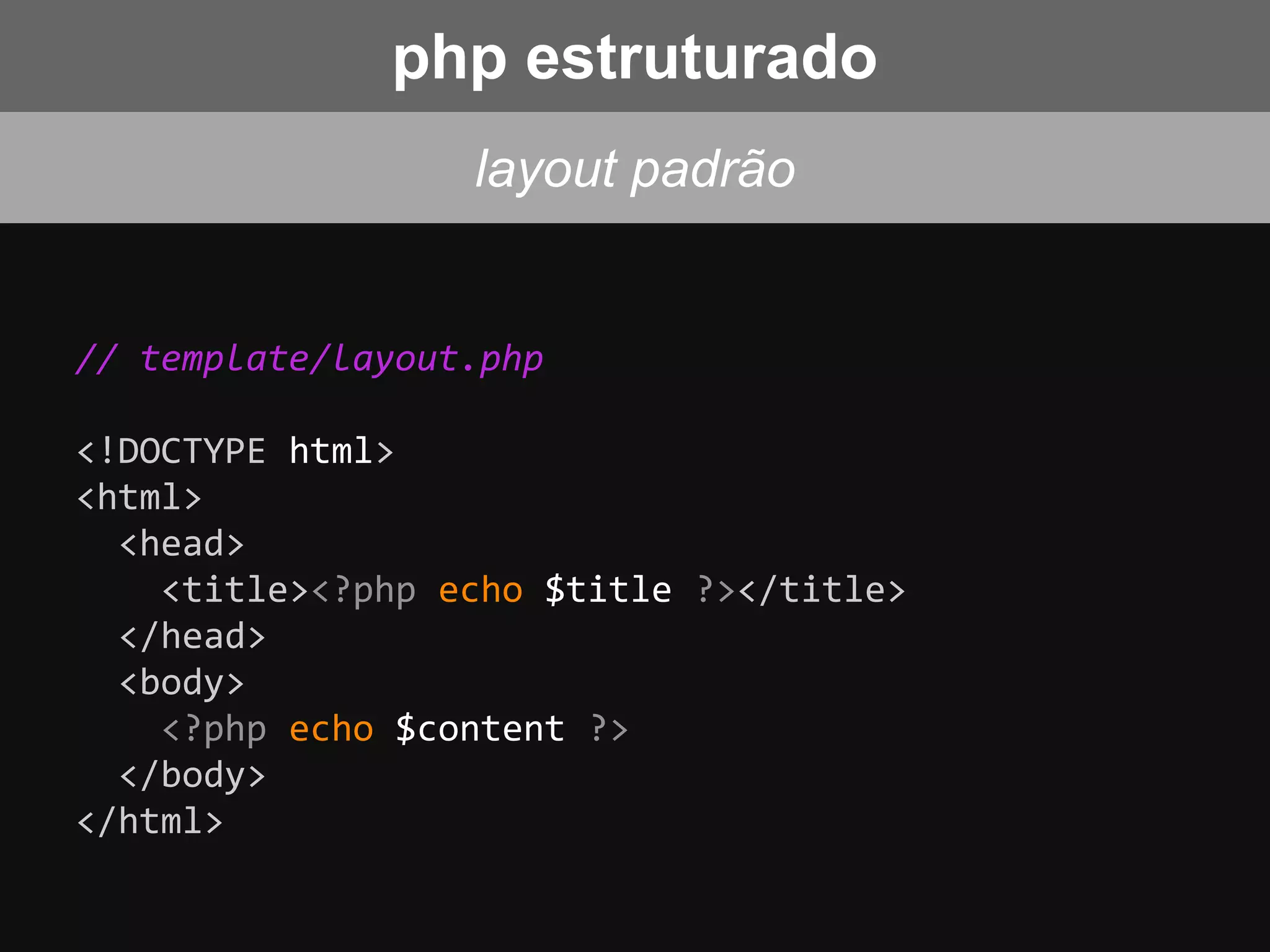 // template/layout.php
<!DOCTYPE html>
<html>
<head>
<title><?php echo $title ?></title>
</head>
<body>
<?php echo $content ?>
</body>
</html>
layout padrão
php estruturado
 