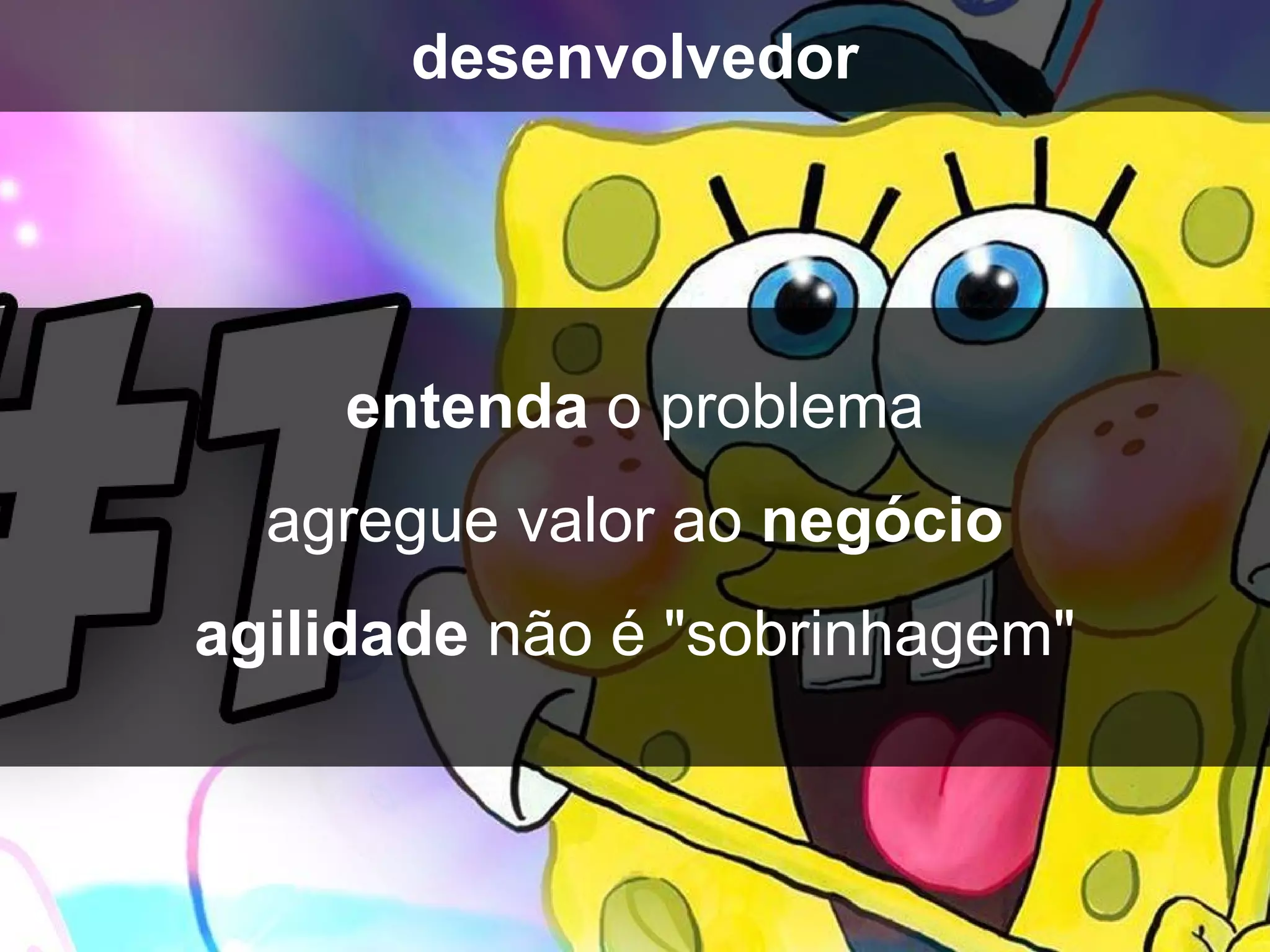 entenda o problema
agregue valor ao negócio
agilidade não é "sobrinhagem"
desenvolvedor
 