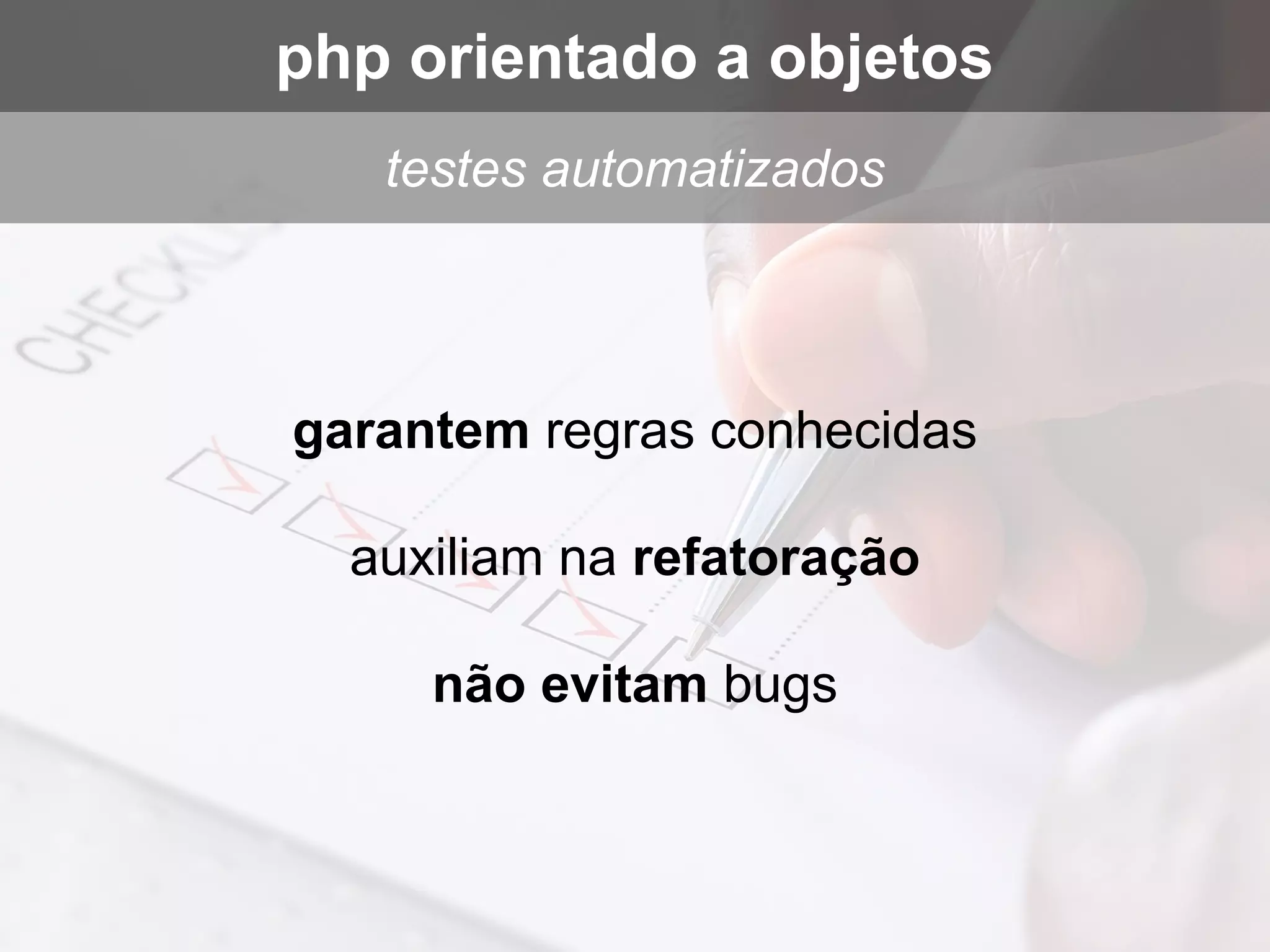 garantem regras conhecidas
auxiliam na refatoração
não evitam bugs
testes automatizados
php orientado a objetos
 