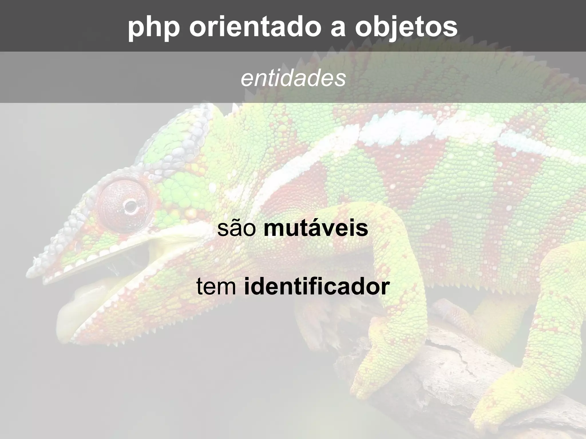 são mutáveis
tem identificador
entidades
php orientado a objetos
 