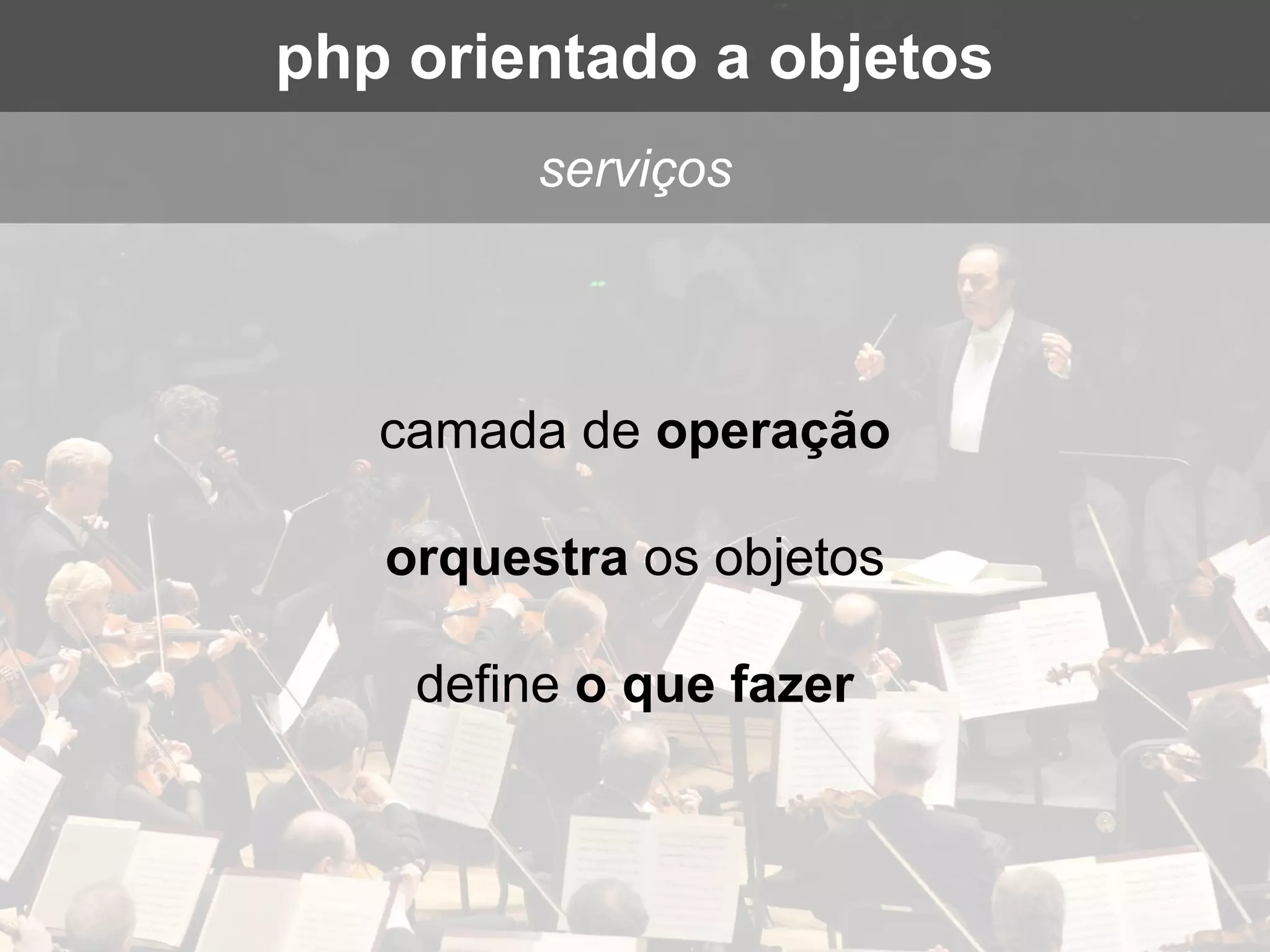 camada de operação
orquestra os objetos
define o que fazer
serviços
php orientado a objetos
 