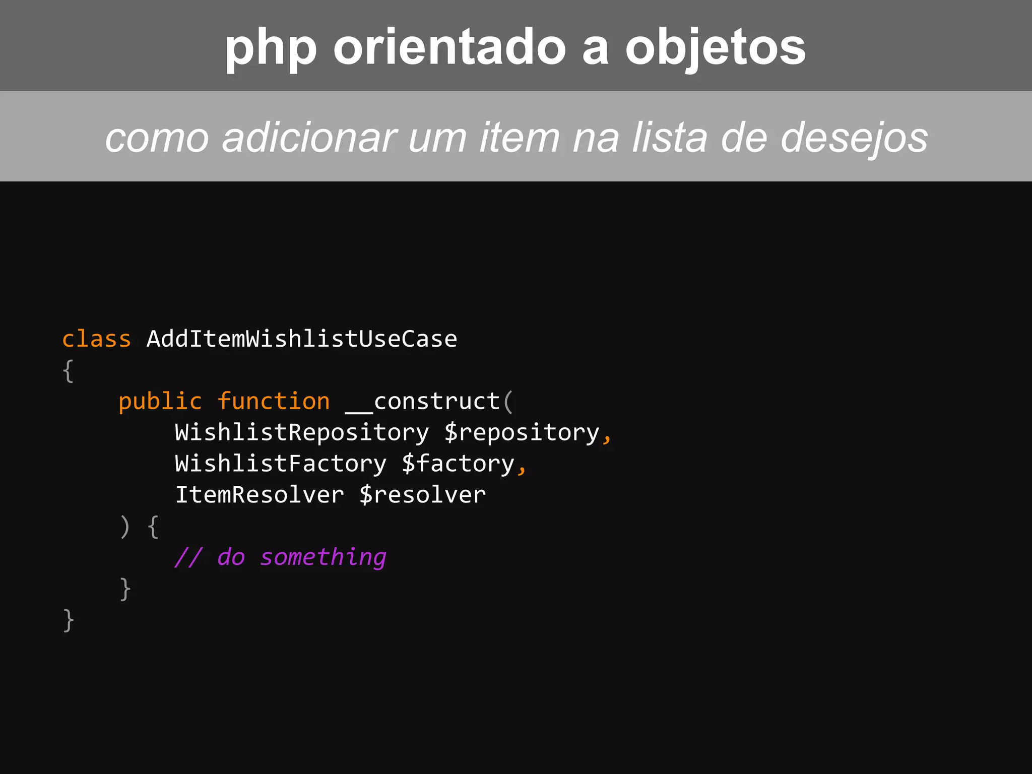 class AddItemWishlistUseCase
{
public function __construct(
WishlistRepository $repository,
WishlistFactory $factory,
ItemResolver $resolver
) {
// do something
}
}
como adicionar um item na lista de desejos
php orientado a objetos
 