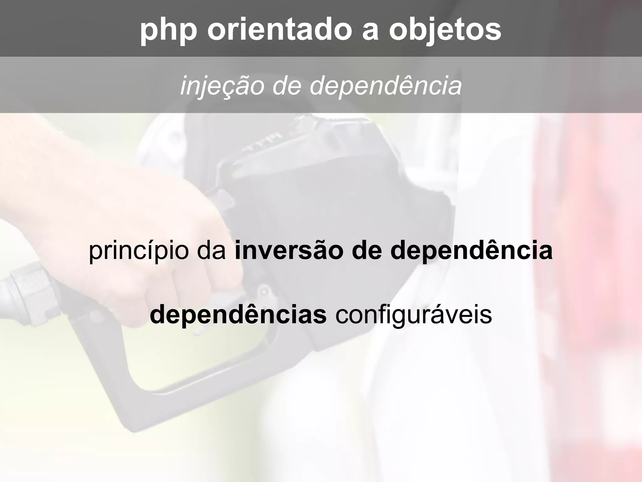 princípio da inversão de dependência
dependências configuráveis
injeção de dependência
php orientado a objetos
 