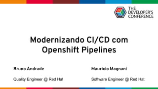 Globalcode – Open4education
Bruno Andrade
Quality Engineer @ Red Hat
Mauricio Magnani
Software Engineer @ Red Hat
Modernizando CI/CD com
Openshift Pipelines
 