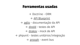 Ferramentas usadas
→ Doctrine - ORM
→ API Blueprint
→ aglio - documentação da API
→ dredd - testes de API
→ drakov - mock de API
→ phpunit - testes unitários/integração
→ prooph - event bus
 